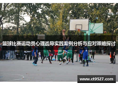 篮球比赛运动员心理疏导实践案例分析与应对策略探讨