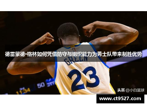 德雷蒙德·格林如何凭借防守与组织能力为勇士队带来制胜优势