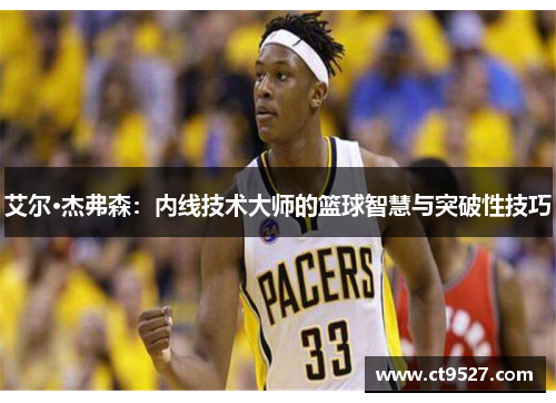 艾尔·杰弗森：内线技术大师的篮球智慧与突破性技巧