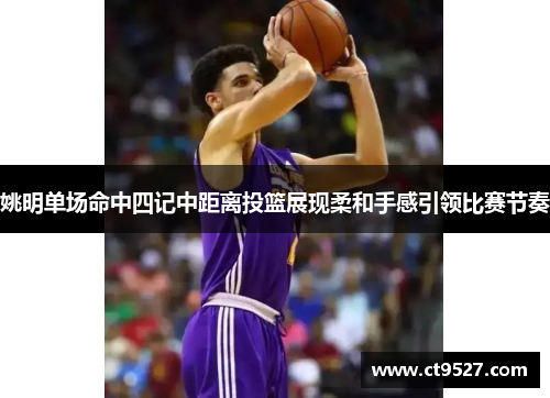 姚明单场命中四记中距离投篮展现柔和手感引领比赛节奏