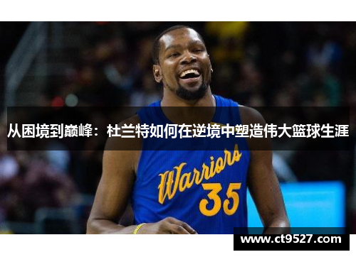 从困境到巅峰：杜兰特如何在逆境中塑造伟大篮球生涯