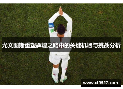 尤文图斯重塑辉煌之路中的关键机遇与挑战分析