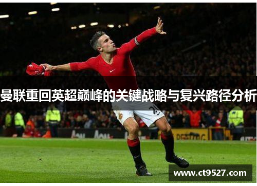 曼联重回英超巅峰的关键战略与复兴路径分析