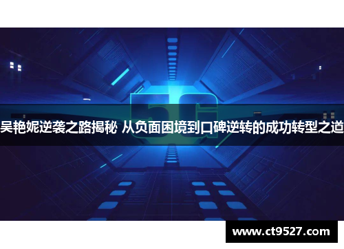 吴艳妮逆袭之路揭秘 从负面困境到口碑逆转的成功转型之道