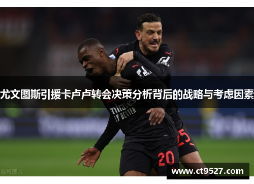 尤文图斯引援卡卢卢转会决策分析背后的战略与考虑因素