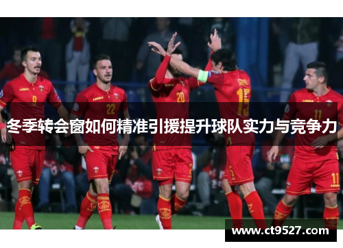 冬季转会窗如何精准引援提升球队实力与竞争力