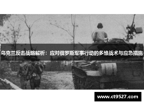 乌克兰反击战略解析：应对俄罗斯军事行动的多维战术与应急措施