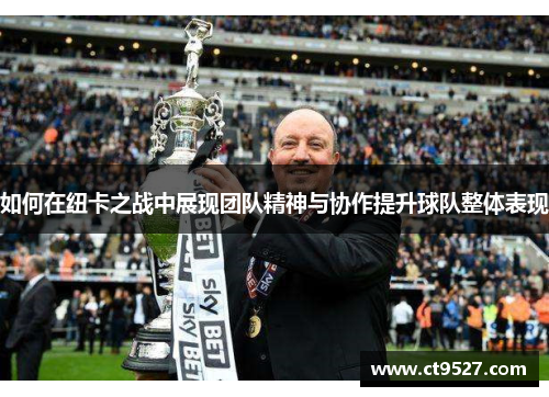 如何在纽卡之战中展现团队精神与协作提升球队整体表现