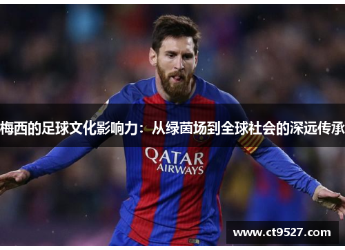 梅西的足球文化影响力：从绿茵场到全球社会的深远传承