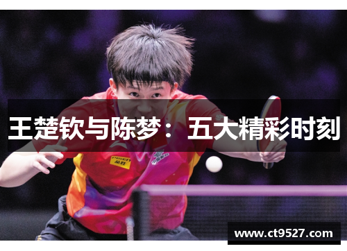 王楚钦与陈梦：五大精彩时刻