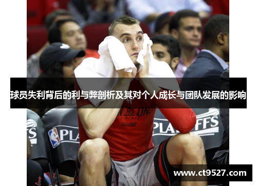 球员失利背后的利与弊剖析及其对个人成长与团队发展的影响