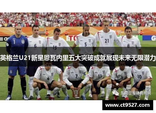 英格兰U21新星恩瓦内里五大突破成就展现未来无限潜力