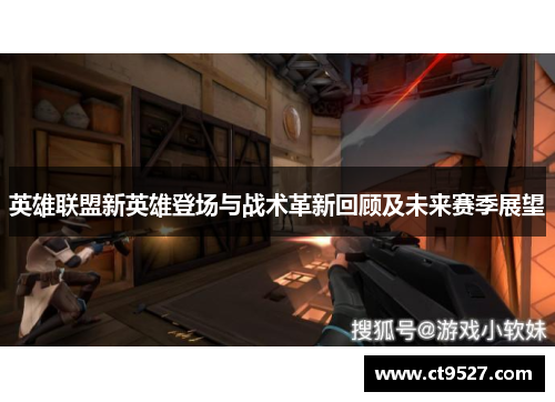 英雄联盟新英雄登场与战术革新回顾及未来赛季展望