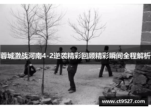 蓉城激战河南4-2逆袭精彩回顾精彩瞬间全程解析