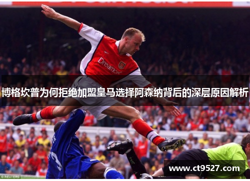 博格坎普为何拒绝加盟皇马选择阿森纳背后的深层原因解析