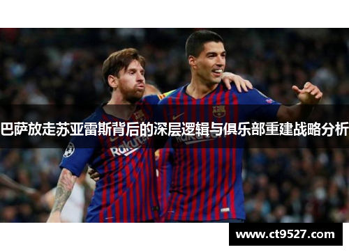 巴萨放走苏亚雷斯背后的深层逻辑与俱乐部重建战略分析