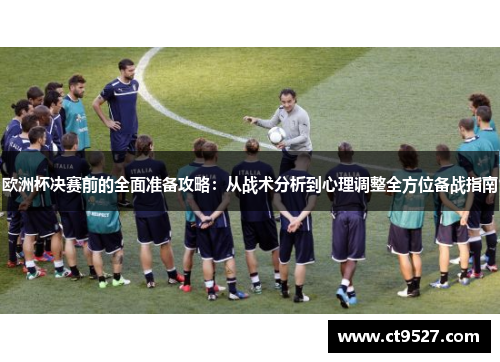 欧洲杯决赛前的全面准备攻略：从战术分析到心理调整全方位备战指南